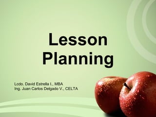 Lesson Planning Lcdo. David Estrella I., MBA Ing. Juan Carlos Delgado V., CELTA 