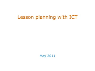 Lesson planning with  ICT May  201 1 