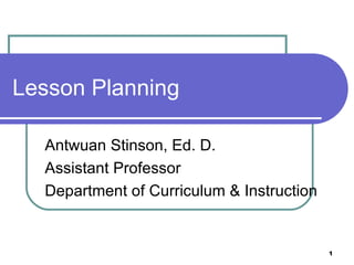 Lesson Planning

  Antwuan Stinson, Ed. D.
  Assistant Professor
  Department of Curriculum & Instruction


                                           1
 