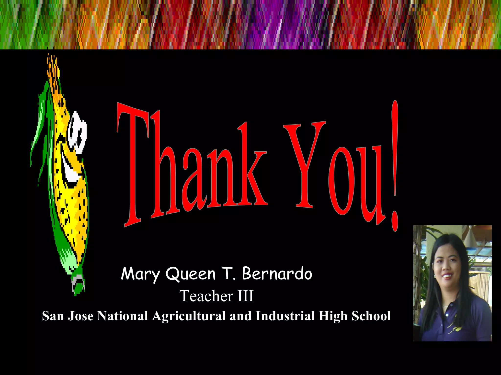 Mary Queen T. Bernardo
Teacher III
San Jose National Agricultural and Industrial High School
 