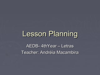 Lesson Planning
AEDB- 4thYear – Letras
Teacher: Andréia Macambira

 