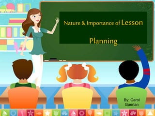 Nature & Importance ofLesson
Planning
By: Carol
Gaerlan
 