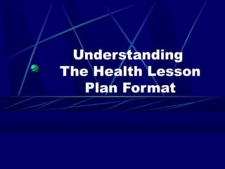 Understanding
The Health Lesson
Plan Format
 
