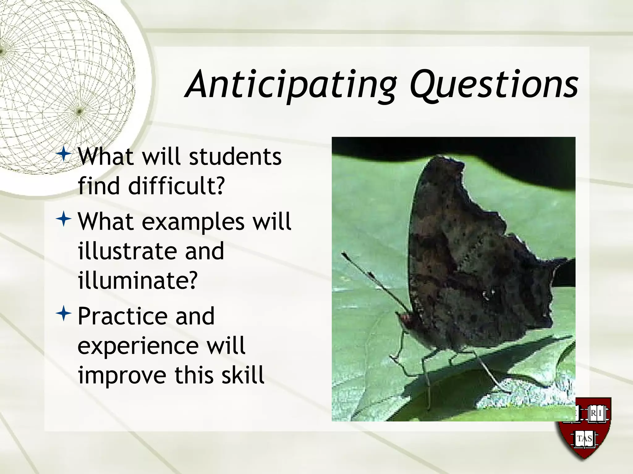Anticipating Questions
What will students
find difficult?
What examples will
illustrate and
illuminate?
Practice and
experience will
improve this skill
 