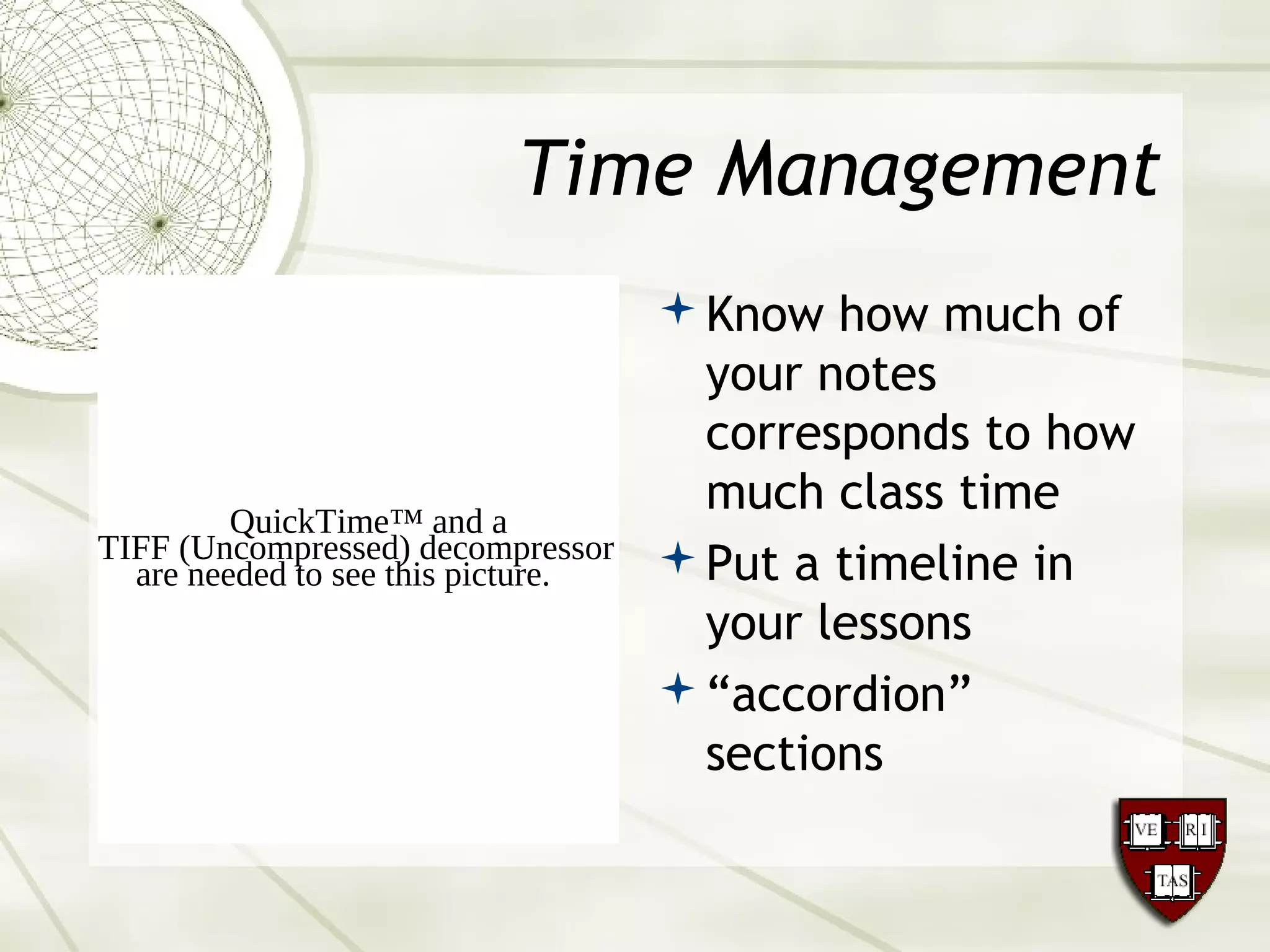 Time Management
Know how much of
your notes
corresponds to how
much class time
Put a timeline in
your lessons
“accordion”
sections
QuickTime™ and a
TIFF (Uncompressed) decompressor
are needed to see this picture.
 