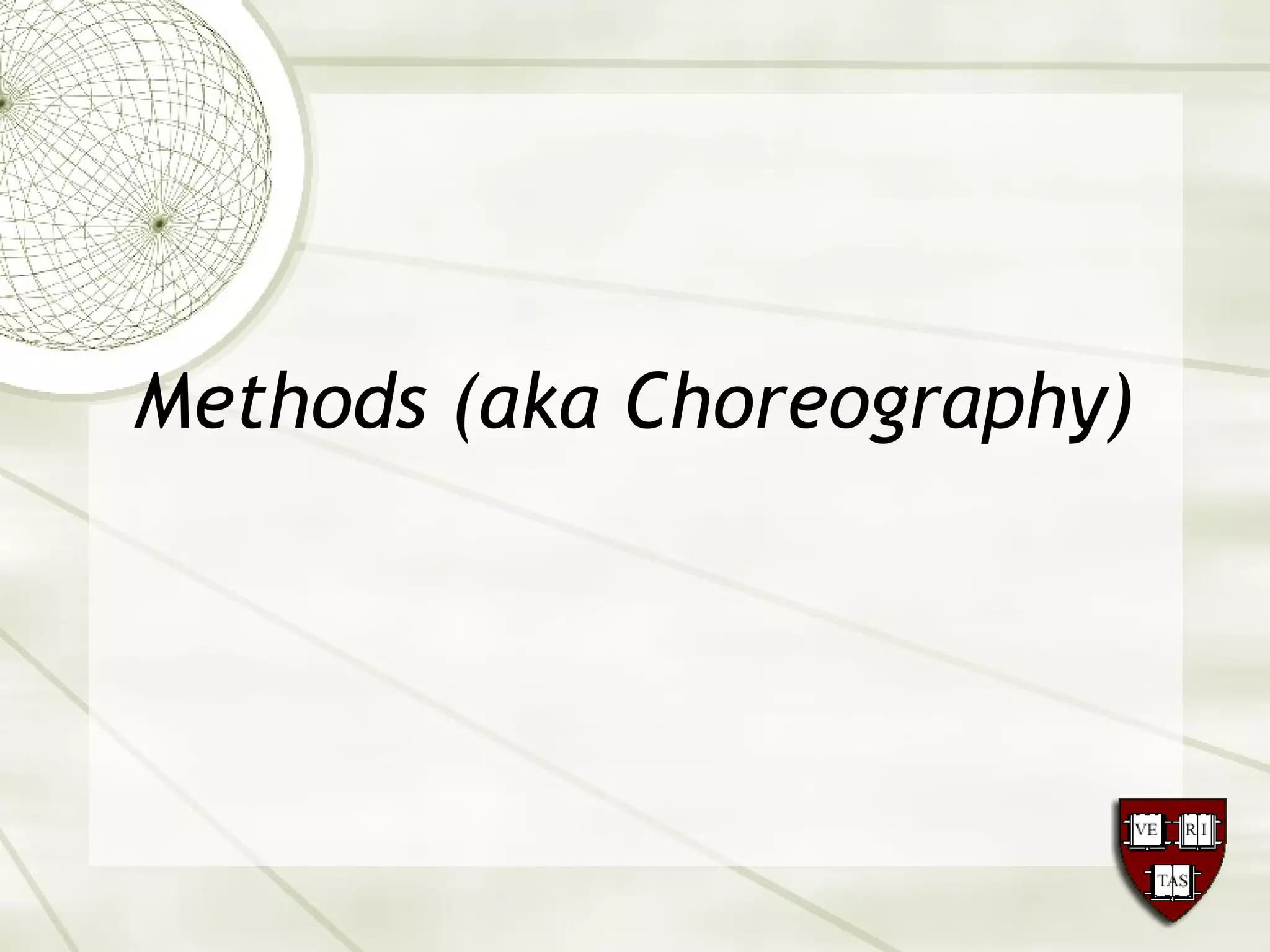 Methods (aka Choreography)
 