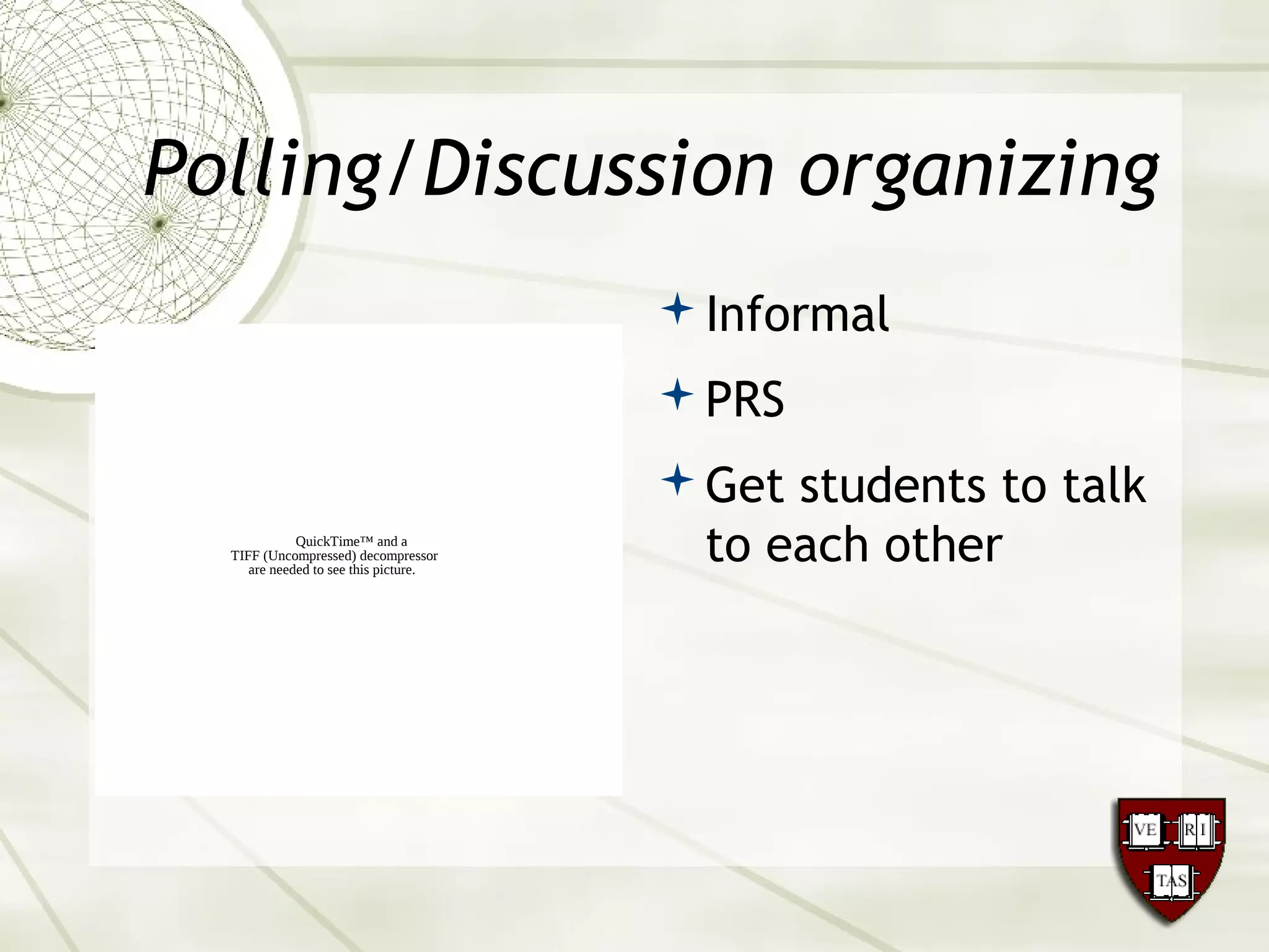 Polling/Discussion organizing
Informal
PRS
Get students to talk
to each otherQuickTime™ and a
TIFF (Uncompressed) decompressor
are needed to see this picture.
 