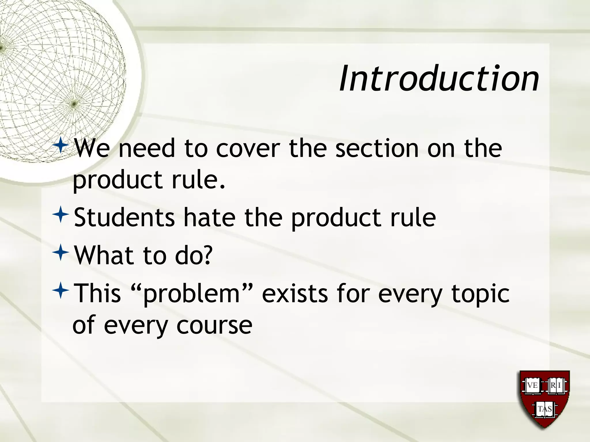 Introduction
We need to cover the section on the
product rule.
Students hate the product rule
What to do?
This “problem” exists for every topic
of every course
 