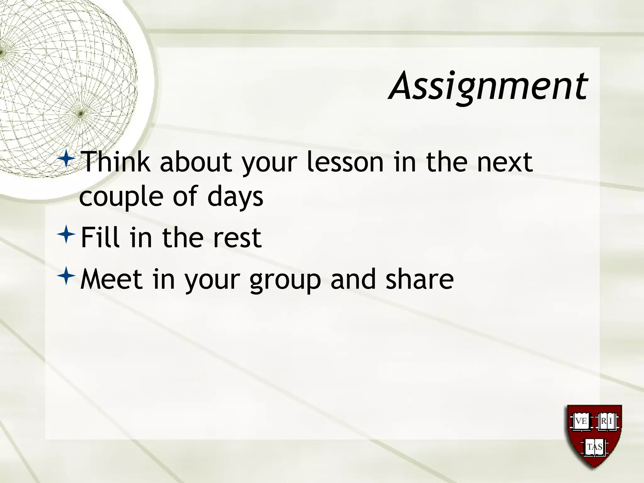 Assignment
Think about your lesson in the next
couple of days
Fill in the rest
Meet in your group and share
 