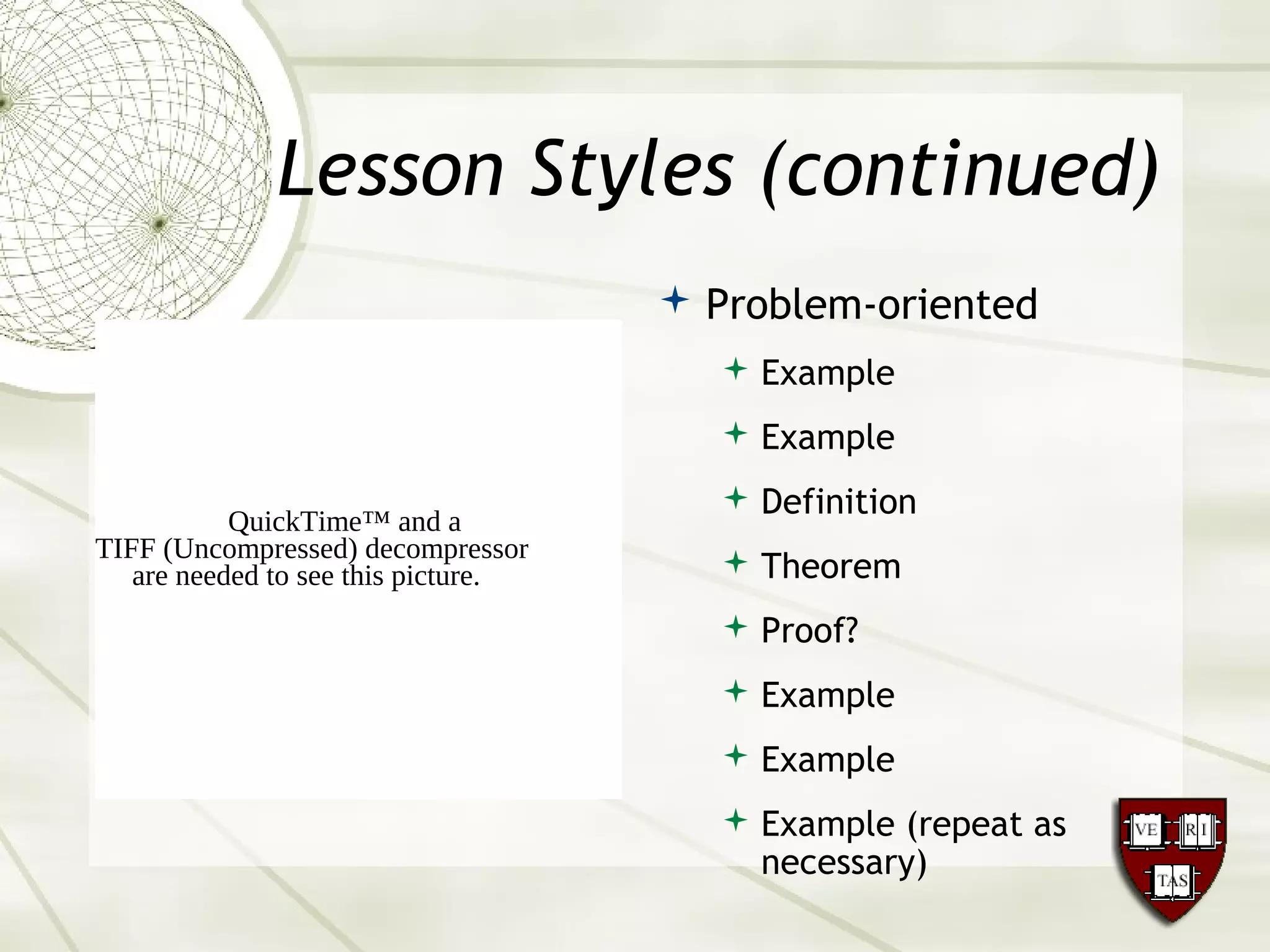 Lesson Styles (continued)
 Problem-oriented
 Example
 Example
 Definition
 Theorem
 Proof?
 Example
 Example
 Example (repeat as
necessary)
QuickTime™ and a
TIFF (Uncompressed) decompressor
are needed to see this picture.
 