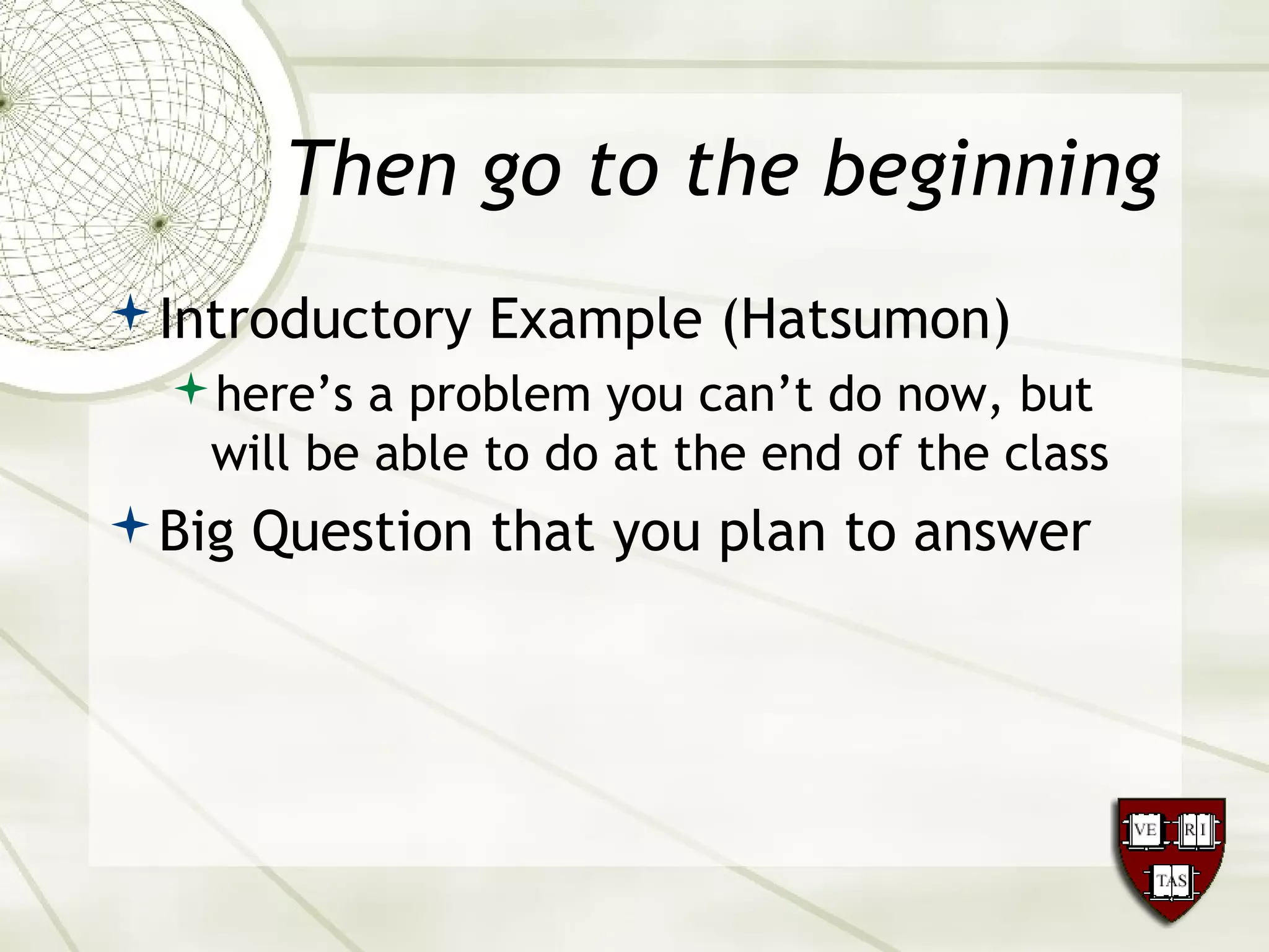 Then go to the beginning
Introductory Example (Hatsumon)
here’s a problem you can’t do now, but
will be able to do at the end of the class
Big Question that you plan to answer
 