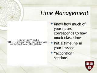 Time Management
Know how much of
your notes
corresponds to how
much class time
Put a timeline in
your lessons
“accordion”
sections
QuickTime™ and a
TIFF (Uncompressed) decompressor
are needed to see this picture.
 