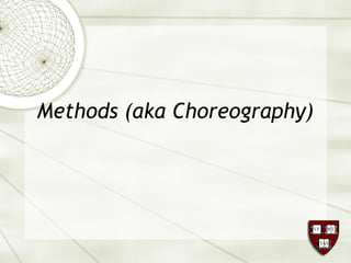 Methods (aka Choreography)
 