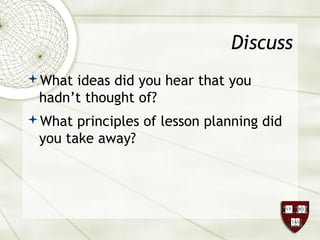 Discuss
What ideas did you hear that you
hadn’t thought of?
What principles of lesson planning did
you take away?
 