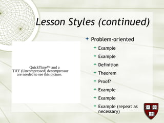 Lesson Styles (continued)
 Problem-oriented
 Example
 Example
 Definition
 Theorem
 Proof?
 Example
 Example
 Example (repeat as
necessary)
QuickTime™ and a
TIFF (Uncompressed) decompressor
are needed to see this picture.
 