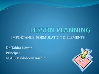 IMPORTANCE, FORMULATION & ELEMENTS
Dr. Tahira Nawaz
Principal,
GGHS Makhdoom Rashid
 