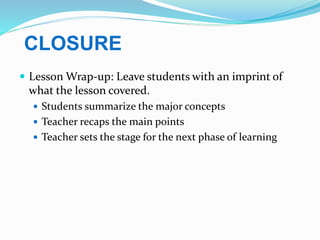 CLOSURE
 Lesson Wrap-up: Leave students with an imprint of
what the lesson covered.
 Students summarize the major concep...