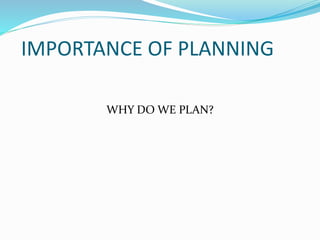 IMPORTANCE OF PLANNING
WHY DO WE PLAN?
 