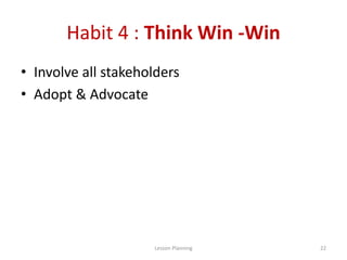 Habit 4 : Think Win -Win
• Involve all stakeholders
• Adopt & Advocate
22Lesson Planning
 