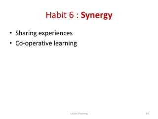 Habit 6 : Synergy
• Sharing experiences
• Co-operative learning
24Lesson Planning
 