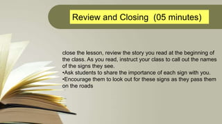 Review and Closing (05 minutes)
close the lesson, review the story you read at the beginning of
the class. As you read, in...