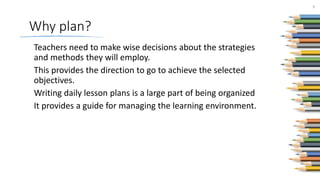 Why plan?
Teachers need to make wise decisions about the strategies
and methods they will employ.
This provides the direct...