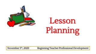 Lesson
Planning
November 5th, 2020 Beginning Teacher Professional Development
 