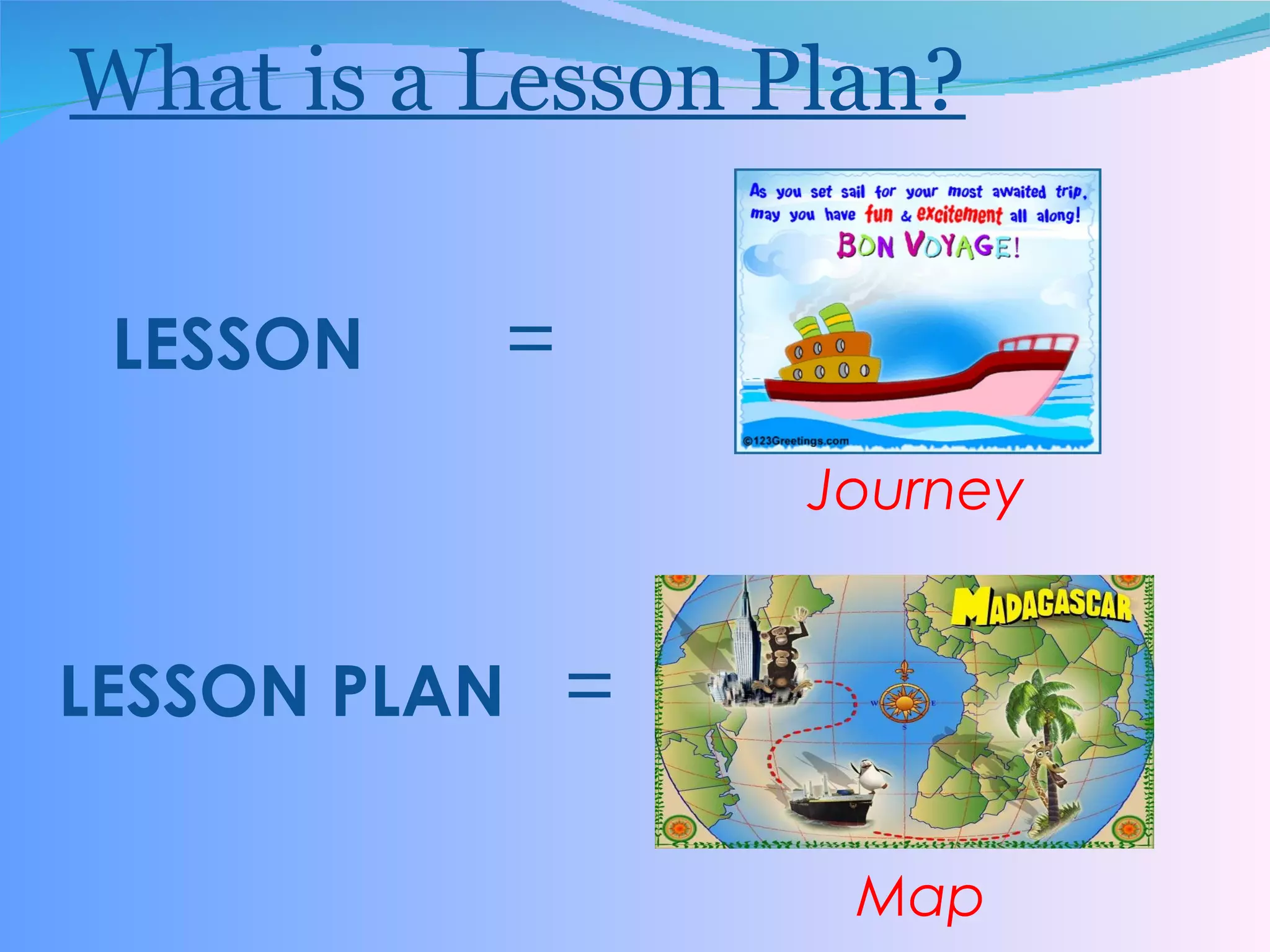 What is a Lesson Plan? LESSON   = Journey LESSON PLAN  = Map 