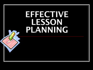 EFFECTIVE 
LESSON 
PLANNING 
 