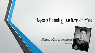 Lesson Planning: An Introduction
Jonathan Manantan Mensalvas
Instructor

 