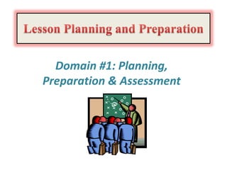 Domain #1: Planning,
Preparation & Assessment
 