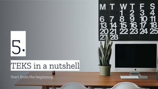 5.
TEKS in a nutshell
Start from the beginning.
 