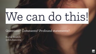 39
We can do this!
Questions? Comments? Profound statements?
Rachel Bounds
@EduBeautiful
 