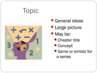 Topic
        General ideas
        Large picture
        May be:
         Chapter title
         Concept
         Same or similar for
          a series
 