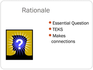 Rationale
        Essential Question
        TEKS
        Makes
            connections
 