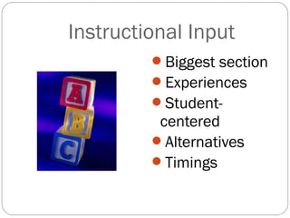 Instructional Input
         Biggest section
         Experiences
         Student-
          centered
         Alternatives
         Timings
 