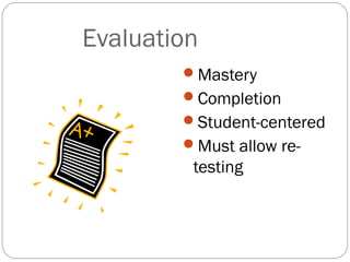 Evaluation
        Mastery
        Completion
        Student-centered
        Must allow re-
         testing
 