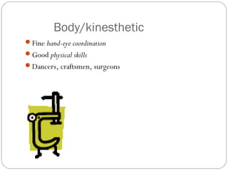 Body/kinesthetic
Fine hand-eye coordination
Good physical skills
Dancers, craftsmen, surgeons
 