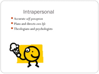 Intrapersonal
Accurate self-perception
Plans and directs own life
Theologians and psychologists
 