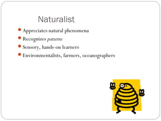 Naturalist
Appreciates natural phenomena
Recognizes patterns
Sensory, hands-on learners
Environmentalists, farmers, oceanographers
 
