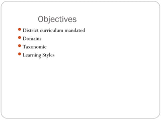 Objectives
District curriculum mandated
Domains
Taxonomic
Learning Styles
 