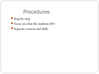 Procedures
Step-by-step
Focus on what the students DO
Separate content and skills
 