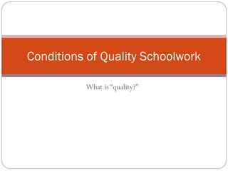 Conditions of Quality Schoolwork

          What is “quality?”
 