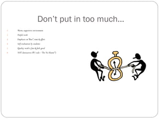 Don’t put in too much...
1.   Warm, supportive environment
2.   Useful work
3.   Emphasis on “Best”, time & effort
4.   Self evaluation by students
5.   Quality work is fun & feels good
6.   NOT destructive (#1 rule – “Do No Harm!”)
 