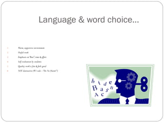 Language & word choice…

1.   Warm, supportive environment
2.   Useful work
3.   Emphasis on “Best”, time & effort
4.   Self evaluation by students
5.   Quality work is fun & feels good
6.   NOT destructive (#1 rule – “Do No Harm!”)
 