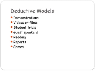 Deductive Models
Demonstrations
Videos or films
Student trials
Guest speakers
Reading
Reports
Games
 