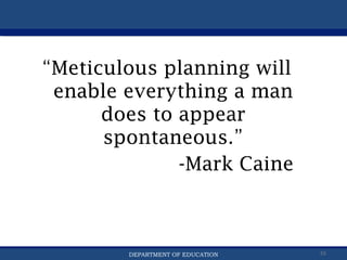 Department of EducationDepartment of EducationDEPARTMENT OF EDUCATION 55
“Meticulous planning will
enable everything a man
does to appear
spontaneous.”
-Mark Caine
 