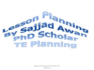 Sajjad Ahmad Awan PhD Scholar TE
Planning
 