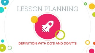 LESSON PLANNING
DEFINITION WITH DO’S AND DON’T’S
1
 