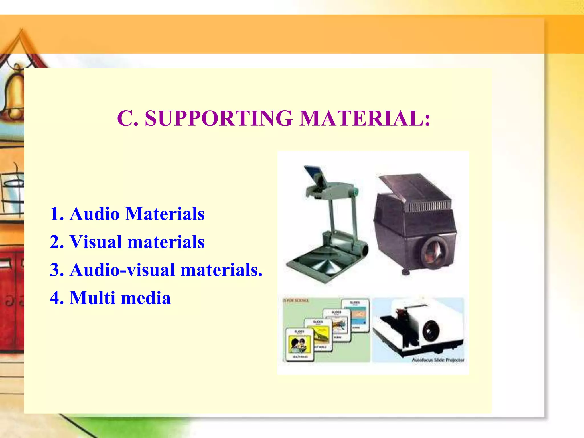 C. SUPPORTING MATERIAL:
1. Audio Materials
2. Visual materials
3. Audio-visual materials.
4. Multi media
 